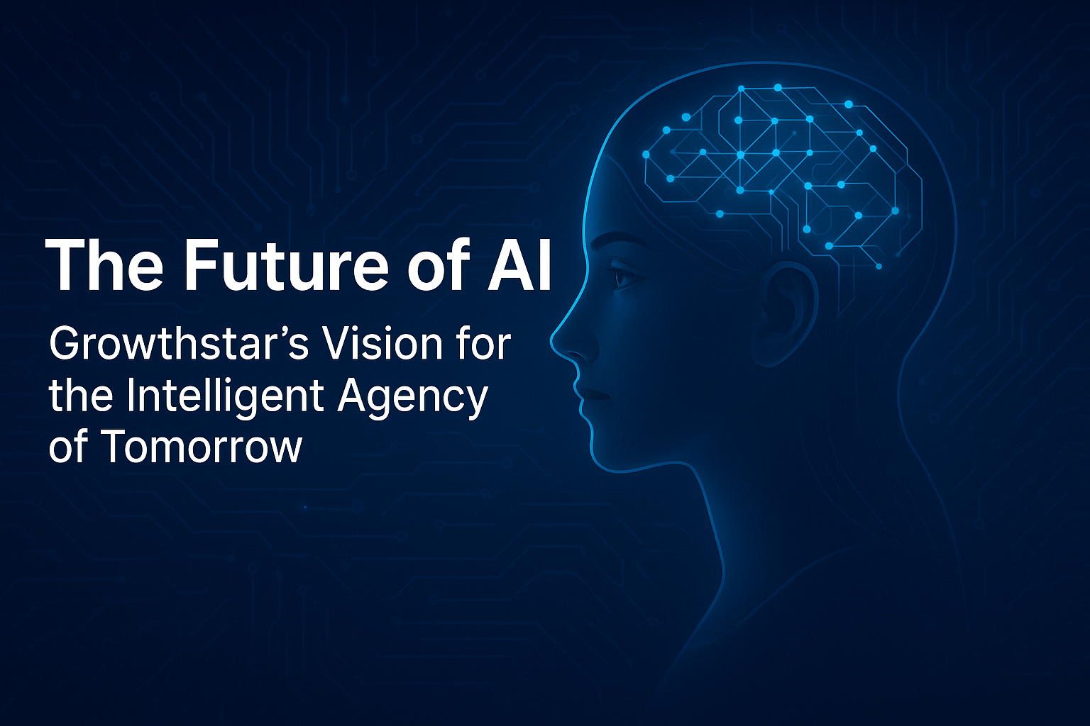 The Future of AI: Growthstar’s Vision for the Intelligent Agency of Tomorrow